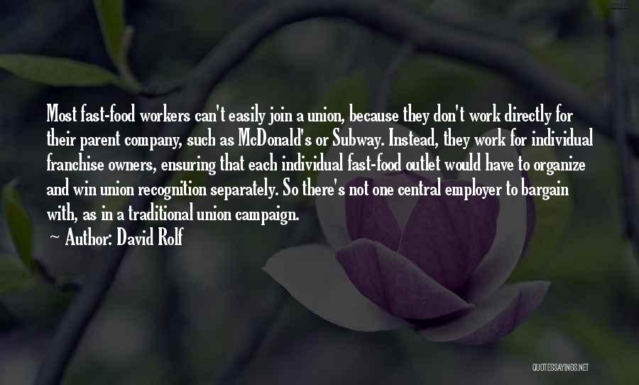 David Rolf Quotes: Most Fast-food Workers Can't Easily Join A Union, Because They Don't Work Directly For Their Parent Company, Such As Mcdonald's