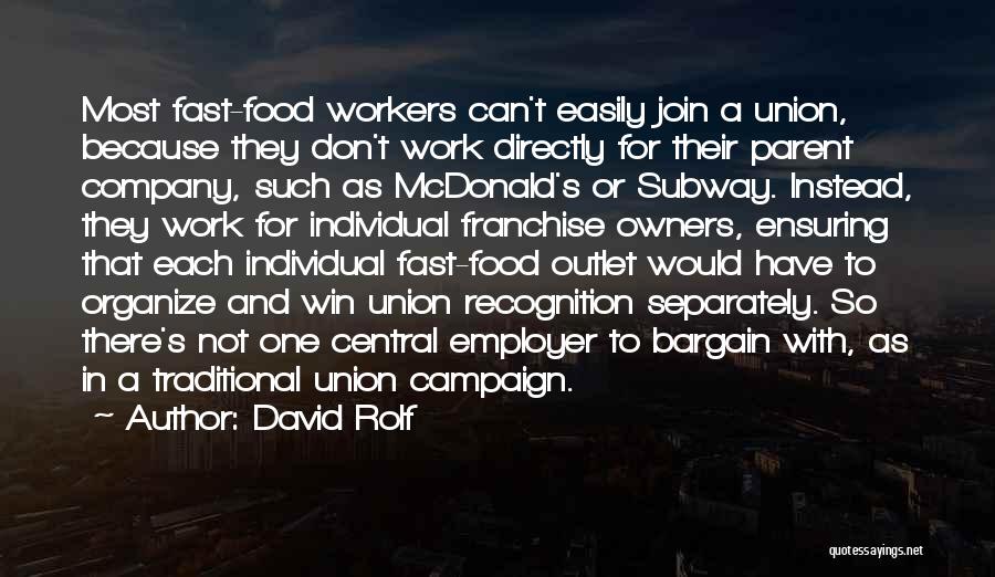 David Rolf Quotes: Most Fast-food Workers Can't Easily Join A Union, Because They Don't Work Directly For Their Parent Company, Such As Mcdonald's