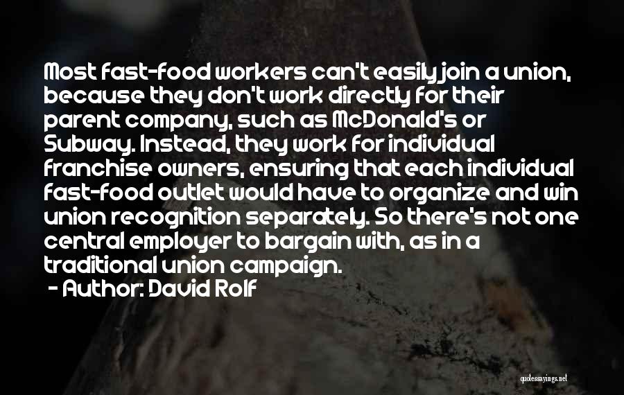 David Rolf Quotes: Most Fast-food Workers Can't Easily Join A Union, Because They Don't Work Directly For Their Parent Company, Such As Mcdonald's