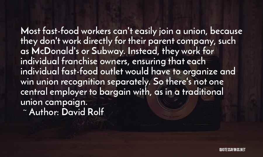 David Rolf Quotes: Most Fast-food Workers Can't Easily Join A Union, Because They Don't Work Directly For Their Parent Company, Such As Mcdonald's