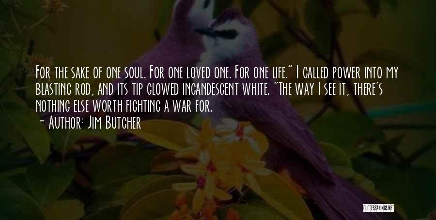 Jim Butcher Quotes: For The Sake Of One Soul. For One Loved One. For One Life. I Called Power Into My Blasting Rod,