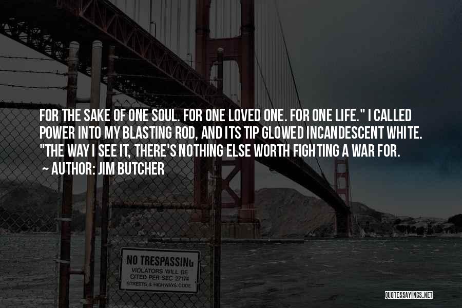 Jim Butcher Quotes: For The Sake Of One Soul. For One Loved One. For One Life. I Called Power Into My Blasting Rod,
