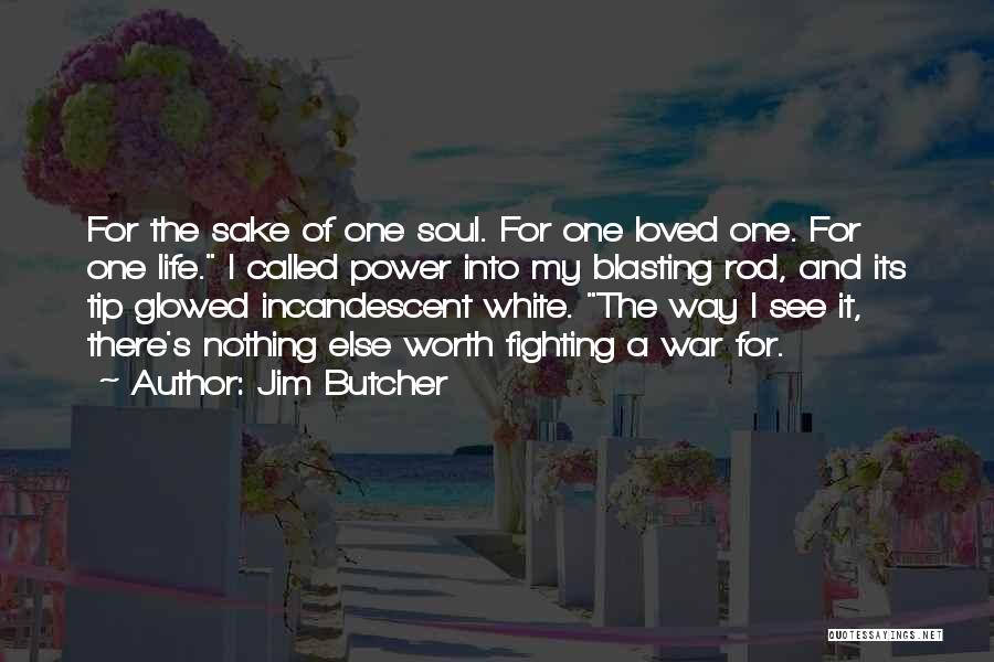 Jim Butcher Quotes: For The Sake Of One Soul. For One Loved One. For One Life. I Called Power Into My Blasting Rod,