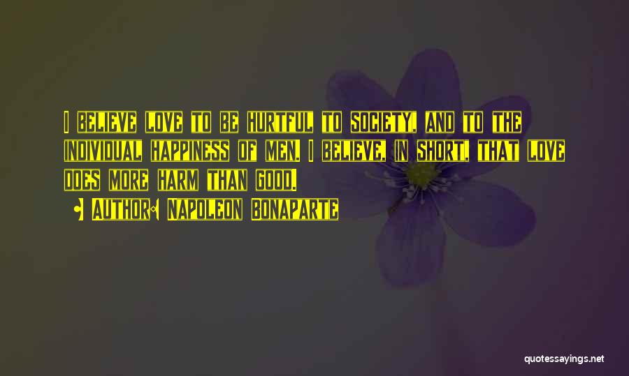 Napoleon Bonaparte Quotes: I Believe Love To Be Hurtful To Society, And To The Individual Happiness Of Men. I Believe, In Short, That