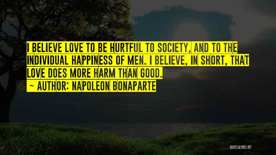 Napoleon Bonaparte Quotes: I Believe Love To Be Hurtful To Society, And To The Individual Happiness Of Men. I Believe, In Short, That