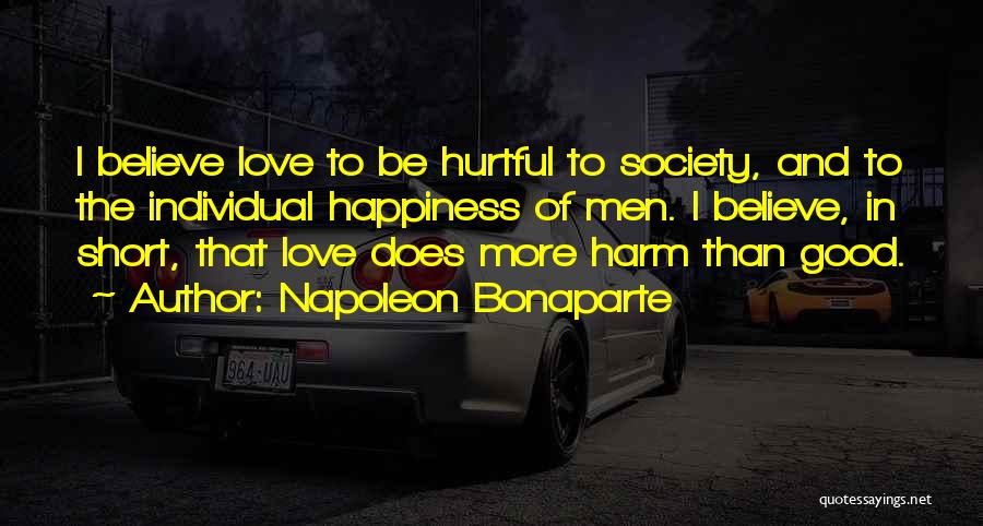 Napoleon Bonaparte Quotes: I Believe Love To Be Hurtful To Society, And To The Individual Happiness Of Men. I Believe, In Short, That