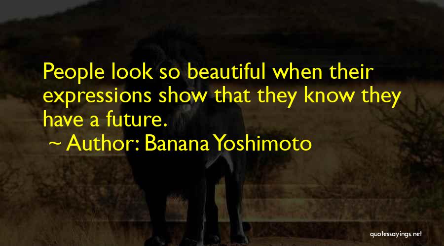Banana Yoshimoto Quotes: People Look So Beautiful When Their Expressions Show That They Know They Have A Future.