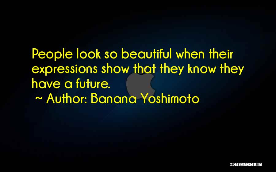 Banana Yoshimoto Quotes: People Look So Beautiful When Their Expressions Show That They Know They Have A Future.