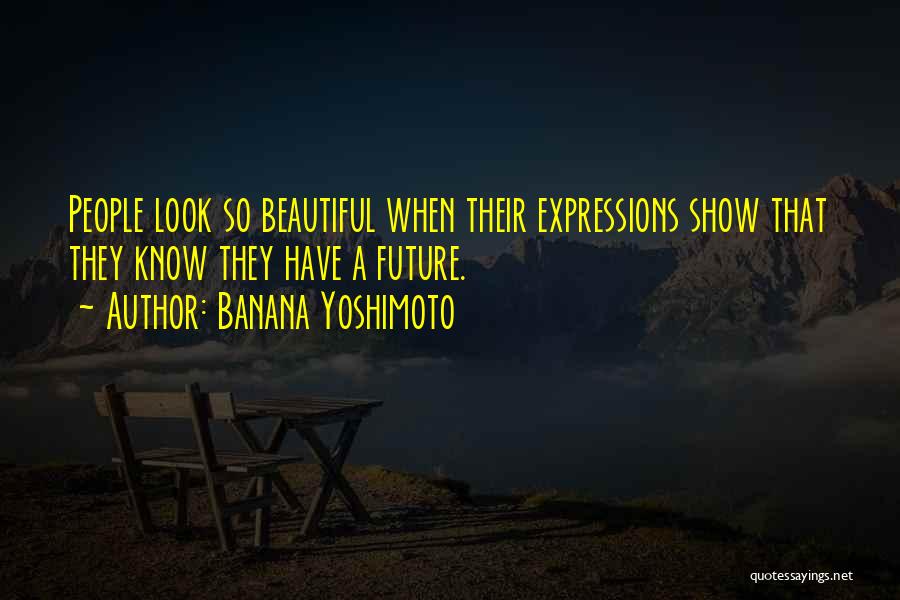 Banana Yoshimoto Quotes: People Look So Beautiful When Their Expressions Show That They Know They Have A Future.