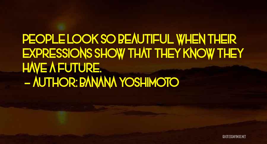 Banana Yoshimoto Quotes: People Look So Beautiful When Their Expressions Show That They Know They Have A Future.