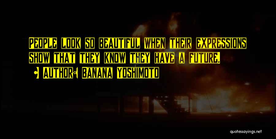 Banana Yoshimoto Quotes: People Look So Beautiful When Their Expressions Show That They Know They Have A Future.