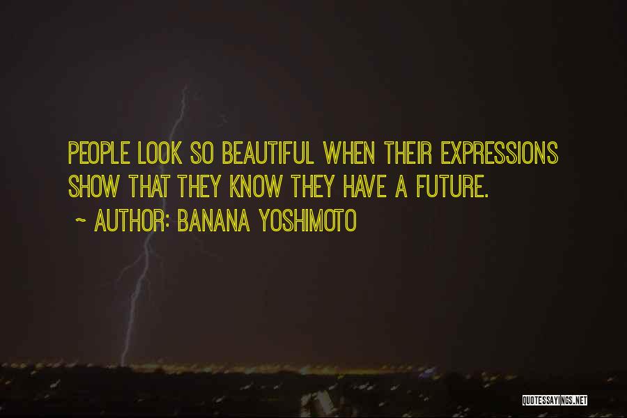 Banana Yoshimoto Quotes: People Look So Beautiful When Their Expressions Show That They Know They Have A Future.