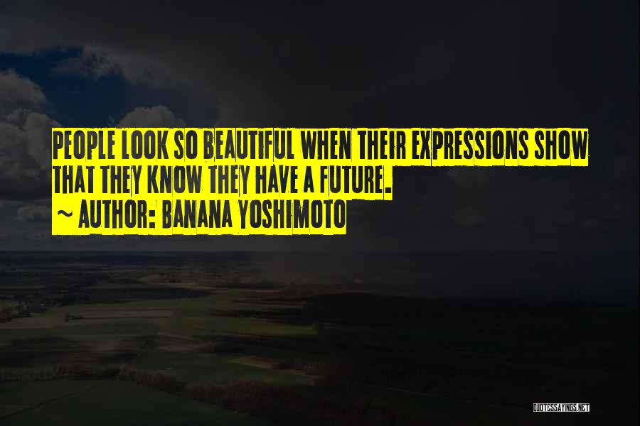 Banana Yoshimoto Quotes: People Look So Beautiful When Their Expressions Show That They Know They Have A Future.