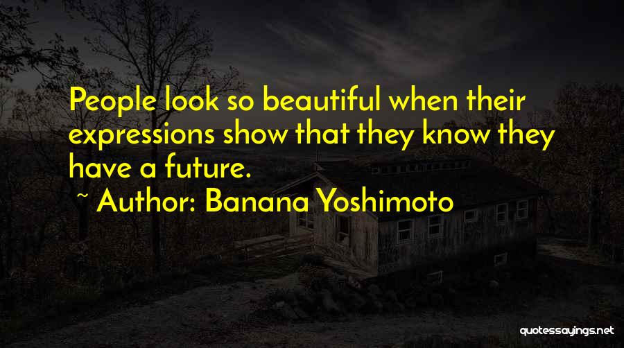 Banana Yoshimoto Quotes: People Look So Beautiful When Their Expressions Show That They Know They Have A Future.