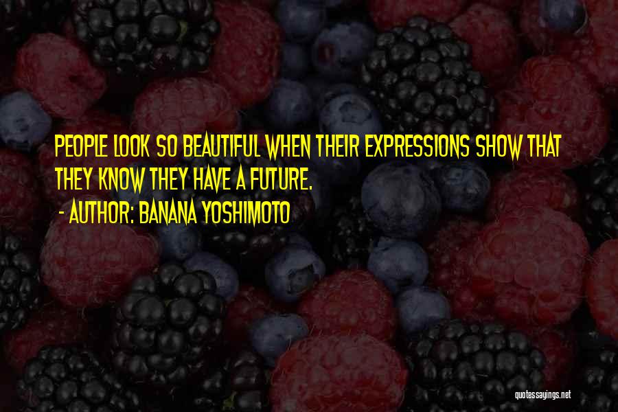 Banana Yoshimoto Quotes: People Look So Beautiful When Their Expressions Show That They Know They Have A Future.