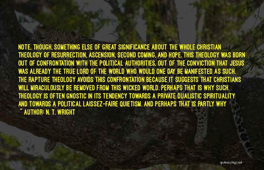 N. T. Wright Quotes: Note, Though, Something Else Of Great Significance About The Whole Christian Theology Of Resurrection, Ascension, Second Coming, And Hope. This