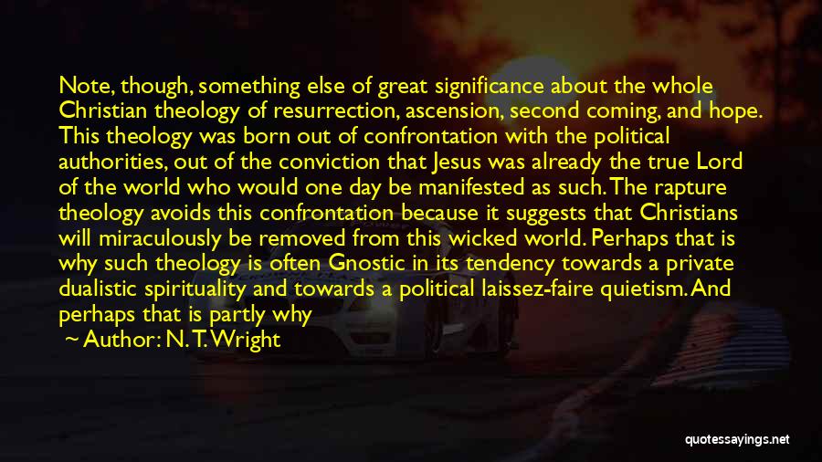N. T. Wright Quotes: Note, Though, Something Else Of Great Significance About The Whole Christian Theology Of Resurrection, Ascension, Second Coming, And Hope. This