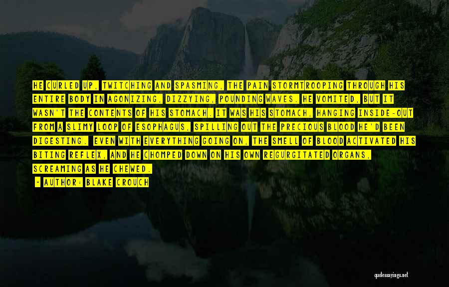 Blake Crouch Quotes: He Curled Up, Twitching And Spasming, The Pain Stormtrooping Through His Entire Body In Agonizing, Dizzying, Pounding Waves. He Vomited,
