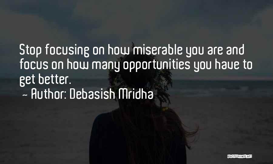 Debasish Mridha Quotes: Stop Focusing On How Miserable You Are And Focus On How Many Opportunities You Have To Get Better.