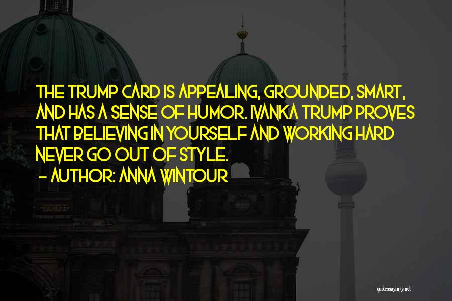 Anna Wintour Quotes: The Trump Card Is Appealing, Grounded, Smart, And Has A Sense Of Humor. Ivanka Trump Proves That Believing In Yourself