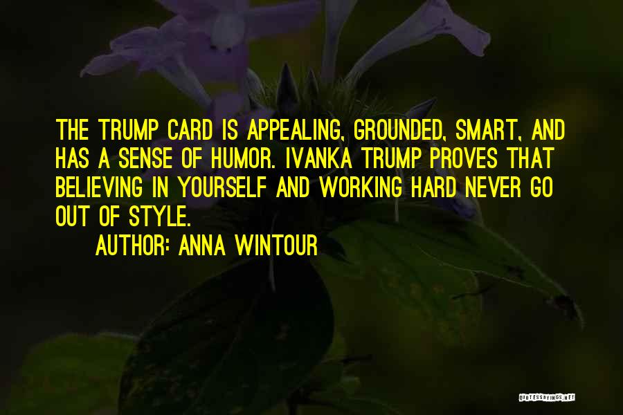 Anna Wintour Quotes: The Trump Card Is Appealing, Grounded, Smart, And Has A Sense Of Humor. Ivanka Trump Proves That Believing In Yourself