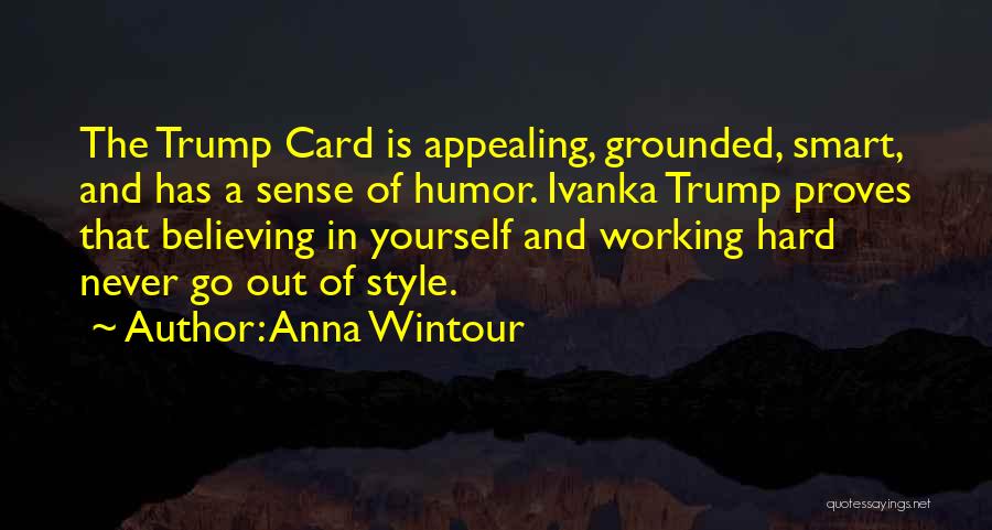 Anna Wintour Quotes: The Trump Card Is Appealing, Grounded, Smart, And Has A Sense Of Humor. Ivanka Trump Proves That Believing In Yourself