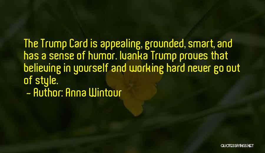 Anna Wintour Quotes: The Trump Card Is Appealing, Grounded, Smart, And Has A Sense Of Humor. Ivanka Trump Proves That Believing In Yourself