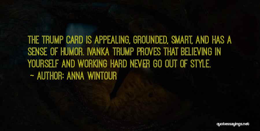 Anna Wintour Quotes: The Trump Card Is Appealing, Grounded, Smart, And Has A Sense Of Humor. Ivanka Trump Proves That Believing In Yourself