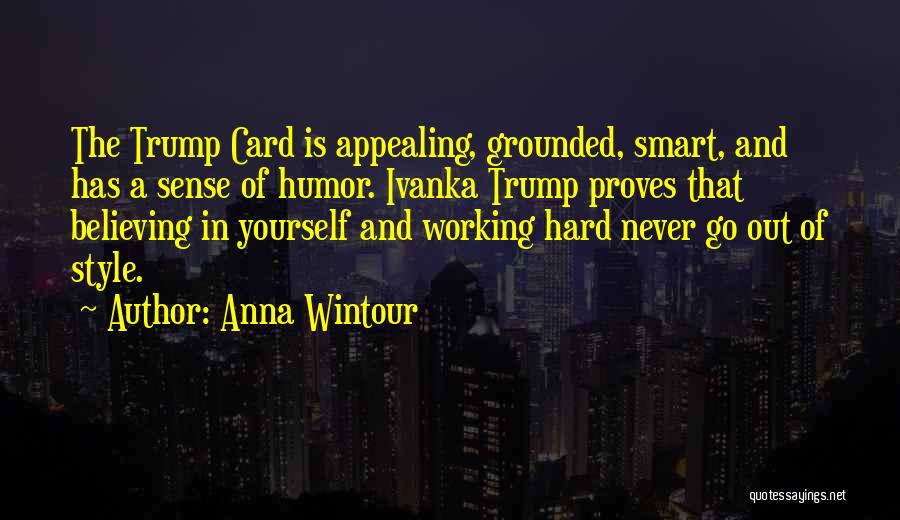 Anna Wintour Quotes: The Trump Card Is Appealing, Grounded, Smart, And Has A Sense Of Humor. Ivanka Trump Proves That Believing In Yourself