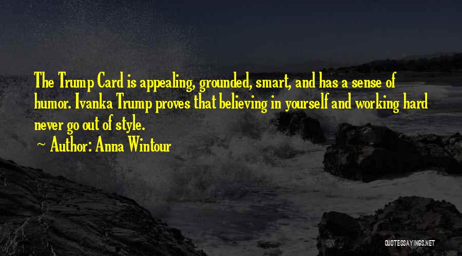 Anna Wintour Quotes: The Trump Card Is Appealing, Grounded, Smart, And Has A Sense Of Humor. Ivanka Trump Proves That Believing In Yourself