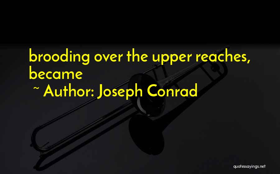 Joseph Conrad Quotes: Brooding Over The Upper Reaches, Became