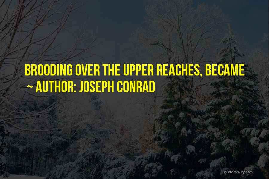 Joseph Conrad Quotes: Brooding Over The Upper Reaches, Became