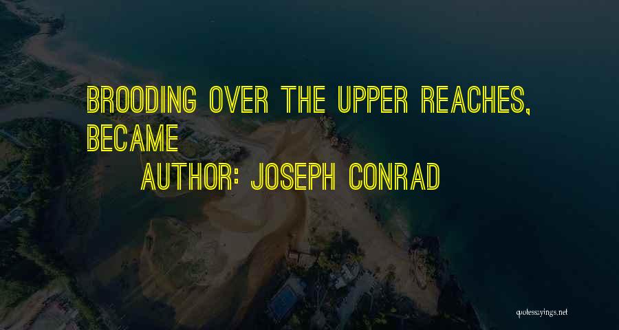 Joseph Conrad Quotes: Brooding Over The Upper Reaches, Became