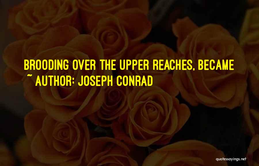 Joseph Conrad Quotes: Brooding Over The Upper Reaches, Became