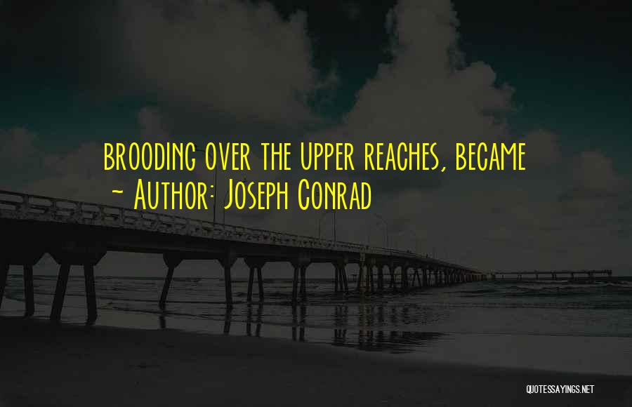 Joseph Conrad Quotes: Brooding Over The Upper Reaches, Became