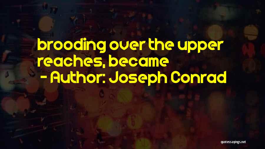 Joseph Conrad Quotes: Brooding Over The Upper Reaches, Became