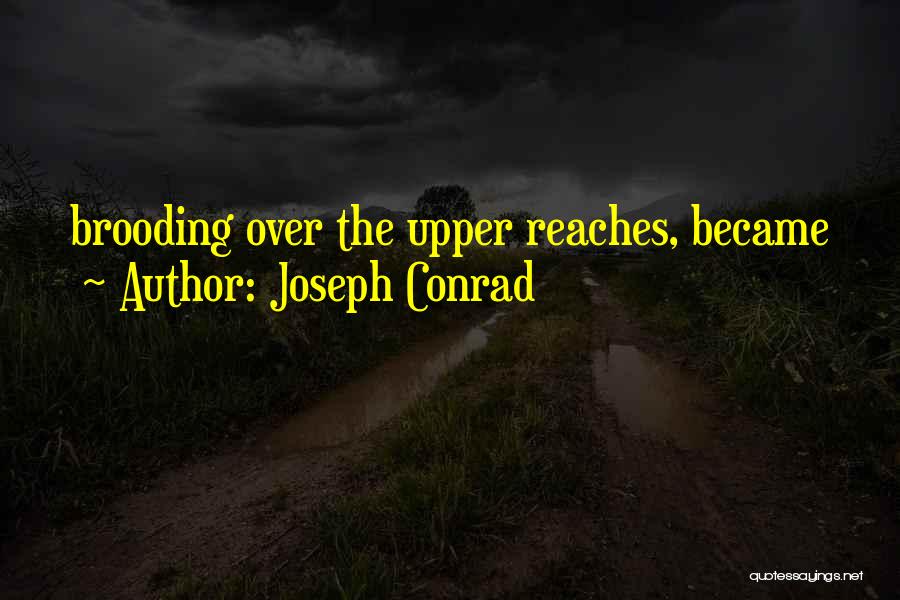 Joseph Conrad Quotes: Brooding Over The Upper Reaches, Became