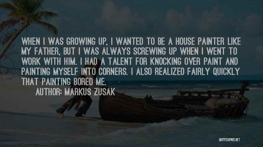 Markus Zusak Quotes: When I Was Growing Up, I Wanted To Be A House Painter Like My Father, But I Was Always Screwing