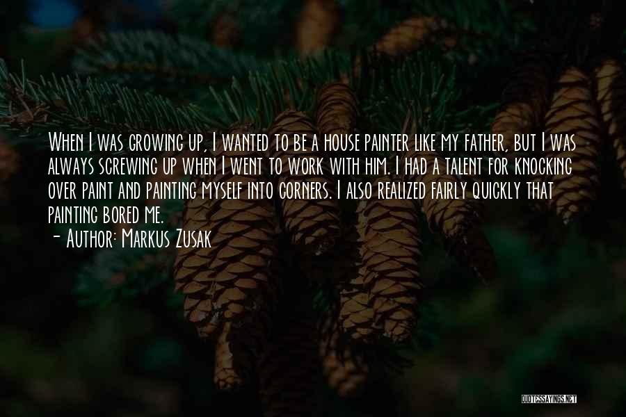 Markus Zusak Quotes: When I Was Growing Up, I Wanted To Be A House Painter Like My Father, But I Was Always Screwing