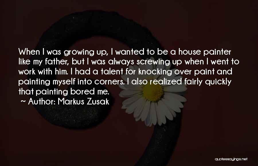 Markus Zusak Quotes: When I Was Growing Up, I Wanted To Be A House Painter Like My Father, But I Was Always Screwing