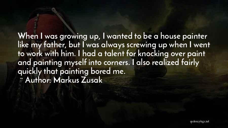 Markus Zusak Quotes: When I Was Growing Up, I Wanted To Be A House Painter Like My Father, But I Was Always Screwing