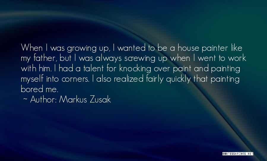 Markus Zusak Quotes: When I Was Growing Up, I Wanted To Be A House Painter Like My Father, But I Was Always Screwing