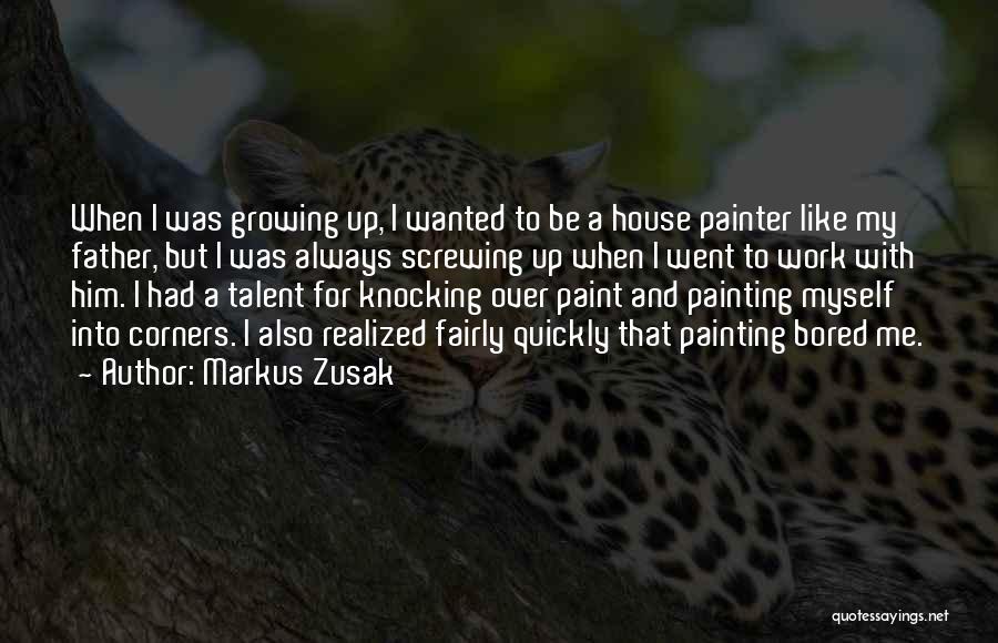 Markus Zusak Quotes: When I Was Growing Up, I Wanted To Be A House Painter Like My Father, But I Was Always Screwing