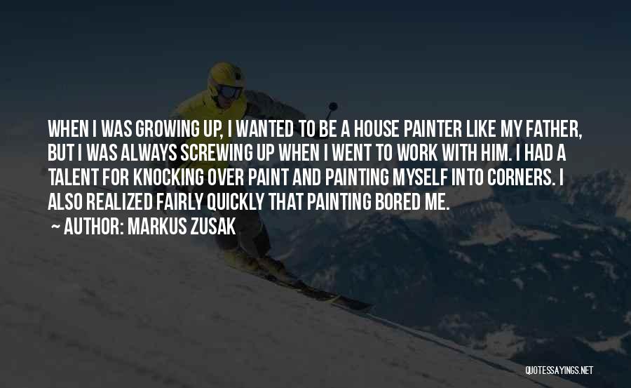 Markus Zusak Quotes: When I Was Growing Up, I Wanted To Be A House Painter Like My Father, But I Was Always Screwing