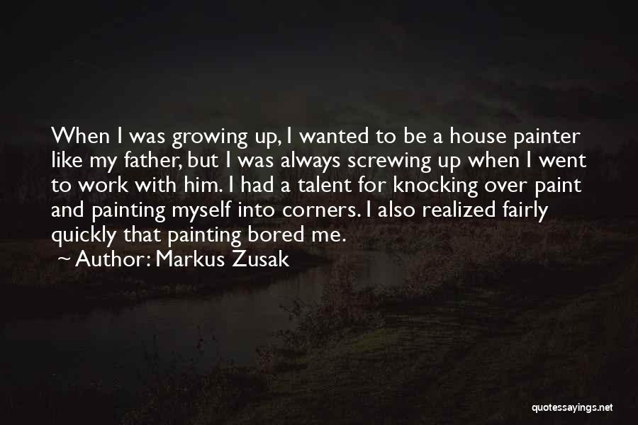 Markus Zusak Quotes: When I Was Growing Up, I Wanted To Be A House Painter Like My Father, But I Was Always Screwing