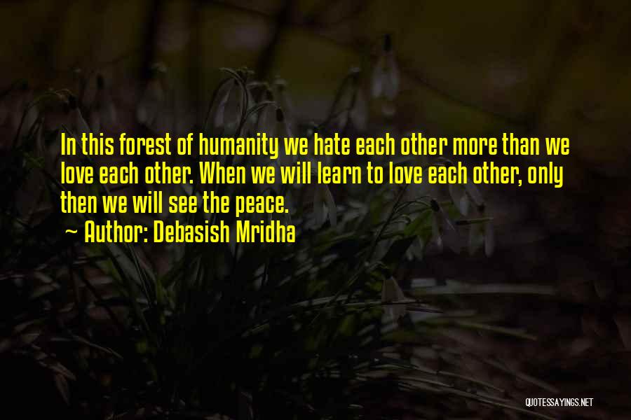 Debasish Mridha Quotes: In This Forest Of Humanity We Hate Each Other More Than We Love Each Other. When We Will Learn To