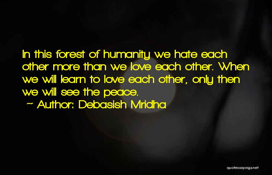Debasish Mridha Quotes: In This Forest Of Humanity We Hate Each Other More Than We Love Each Other. When We Will Learn To
