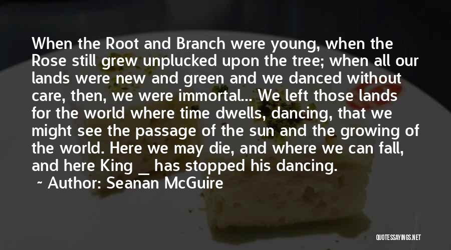 Seanan McGuire Quotes: When The Root And Branch Were Young, When The Rose Still Grew Unplucked Upon The Tree; When All Our Lands