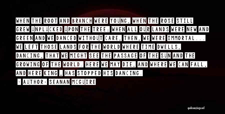 Seanan McGuire Quotes: When The Root And Branch Were Young, When The Rose Still Grew Unplucked Upon The Tree; When All Our Lands