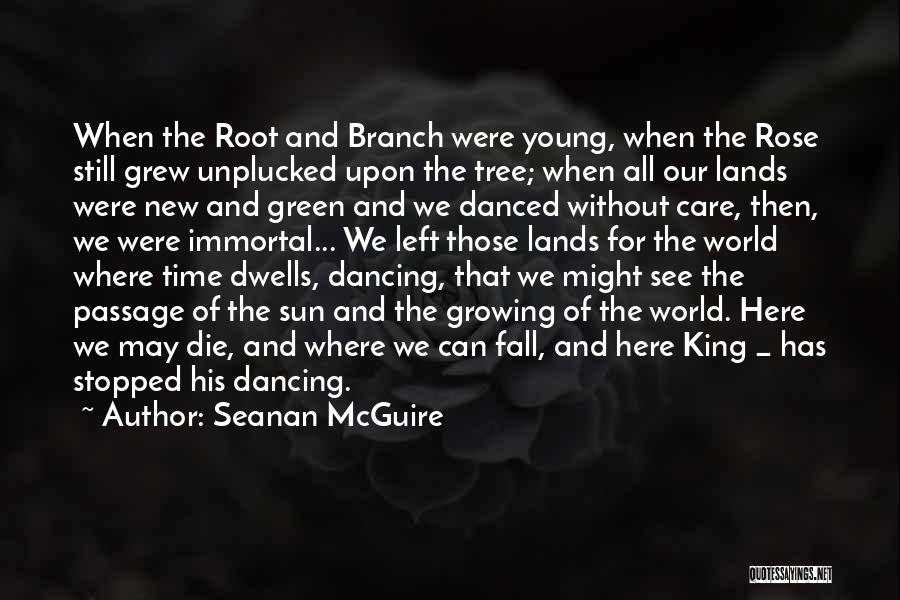 Seanan McGuire Quotes: When The Root And Branch Were Young, When The Rose Still Grew Unplucked Upon The Tree; When All Our Lands